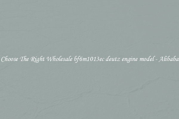 Choose The Right Wholesale bf6m1013ec deutz engine model - Alibaba