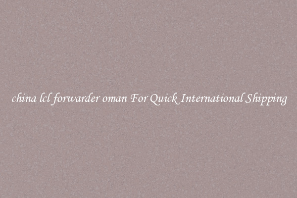 china lcl forwarder oman For Quick International Shipping