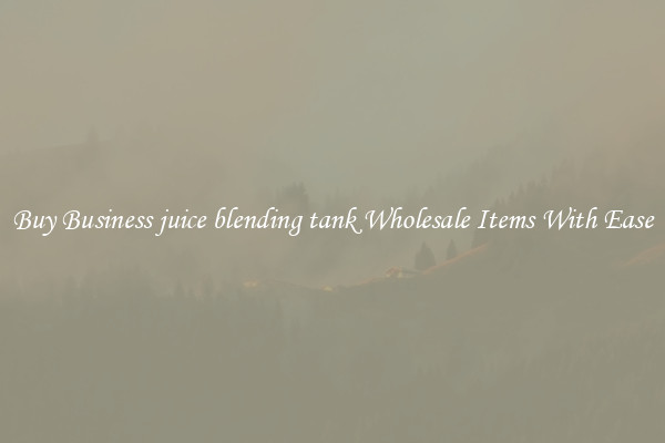 Buy Business juice blending tank Wholesale Items With Ease