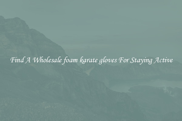 Find A Wholesale foam karate gloves For Staying Active