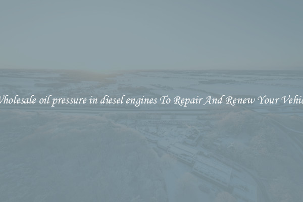 Wholesale oil pressure in diesel engines To Repair And Renew Your Vehicle