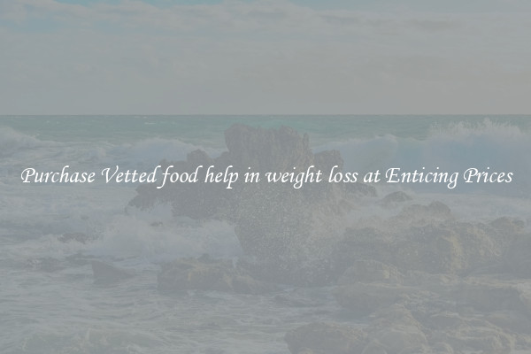 Purchase Vetted food help in weight loss at Enticing Prices