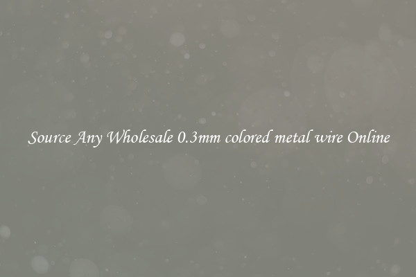 Source Any Wholesale 0.3mm colored metal wire Online