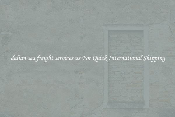 dalian sea freight services us For Quick International Shipping