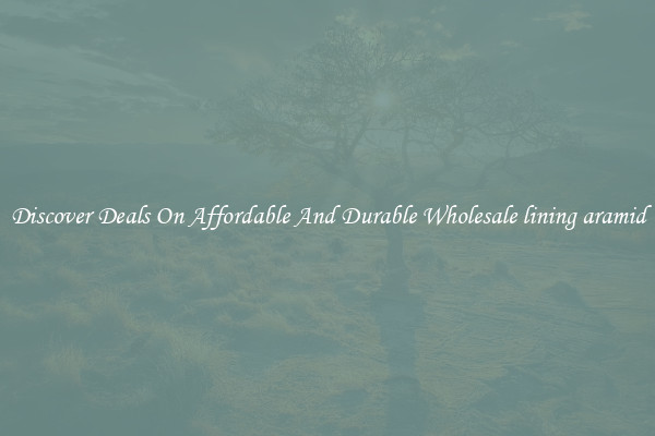 Discover Deals On Affordable And Durable Wholesale lining aramid