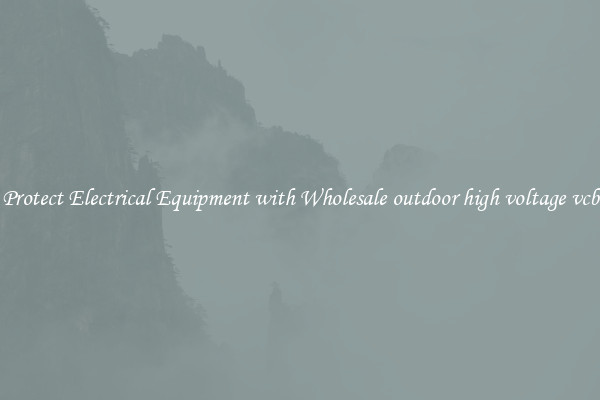 Protect Electrical Equipment with Wholesale outdoor high voltage vcb
