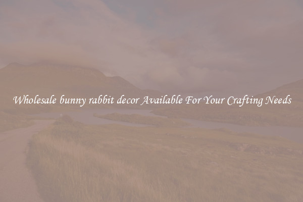 Wholesale bunny rabbit decor Available For Your Crafting Needs