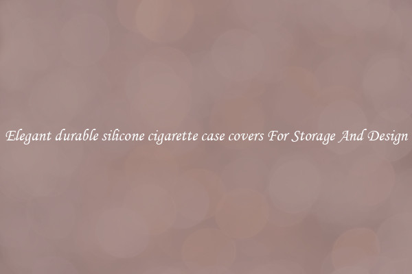 Elegant durable silicone cigarette case covers For Storage And Design