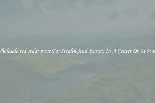Wholesale red cedar price For Health And Beauty In A Center Or At Home