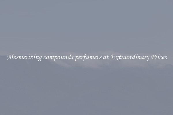 Mesmerizing compounds perfumers at Extraordinary Prices