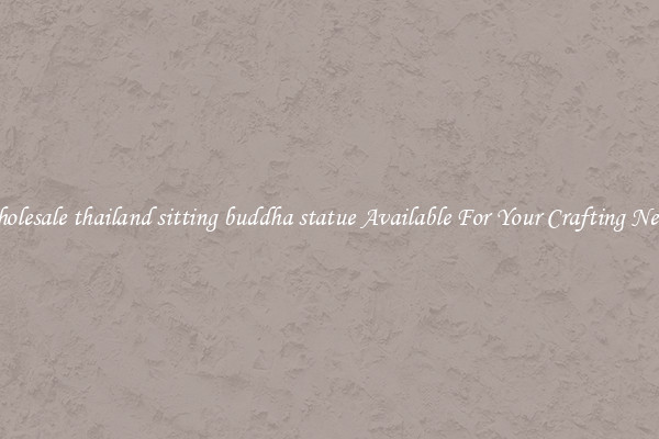 Wholesale thailand sitting buddha statue Available For Your Crafting Needs