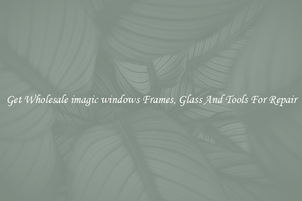 Get Wholesale imagic windows Frames, Glass And Tools For Repair