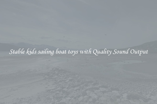 Stable kids sailing boat toys with Quality Sound Output