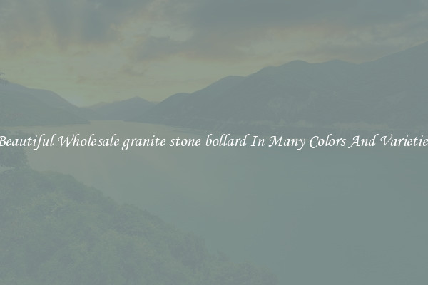 Beautiful Wholesale granite stone bollard In Many Colors And Varieties