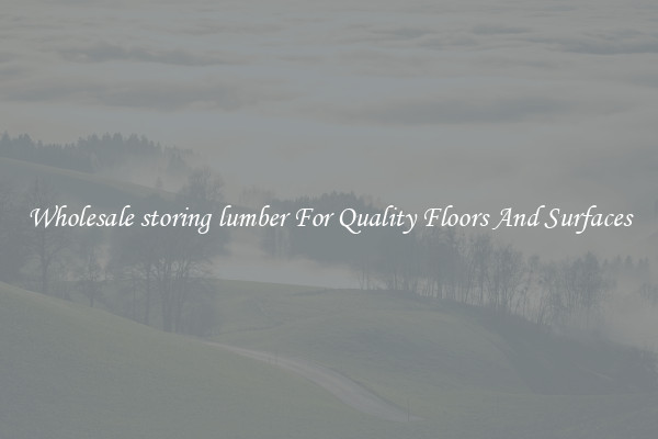 Wholesale storing lumber For Quality Floors And Surfaces