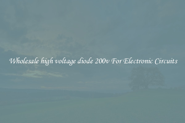 Wholesale high voltage diode 200v For Electronic Circuits