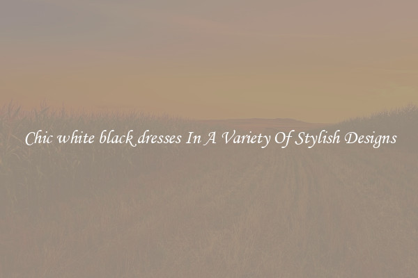 Chic white black dresses In A Variety Of Stylish Designs