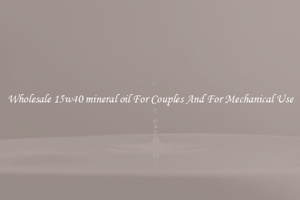 Wholesale 15w40 mineral oil For Couples And For Mechanical Use