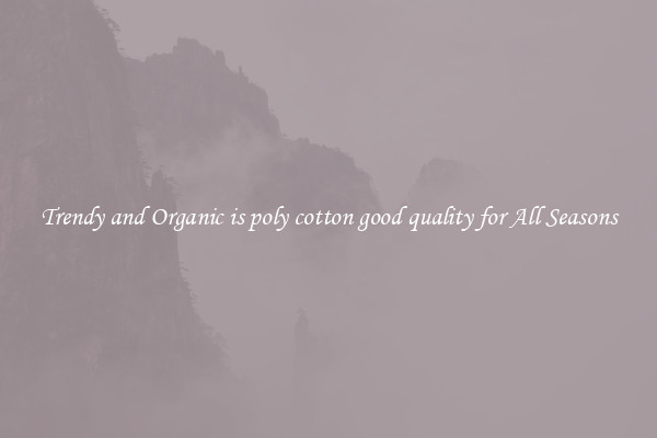 Trendy and Organic is poly cotton good quality for All Seasons