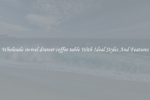 Wholesale swivel drawer coffee table With Ideal Styles And Features