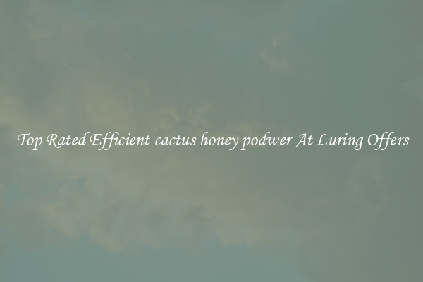 Top Rated Efficient cactus honey podwer At Luring Offers