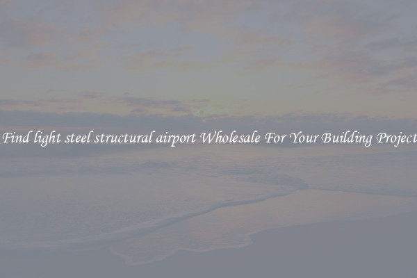 Find light steel structural airport Wholesale For Your Building Project