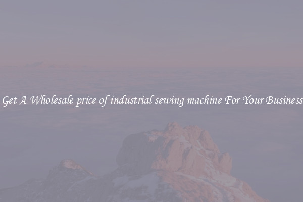 Get A Wholesale price of industrial sewing machine For Your Business