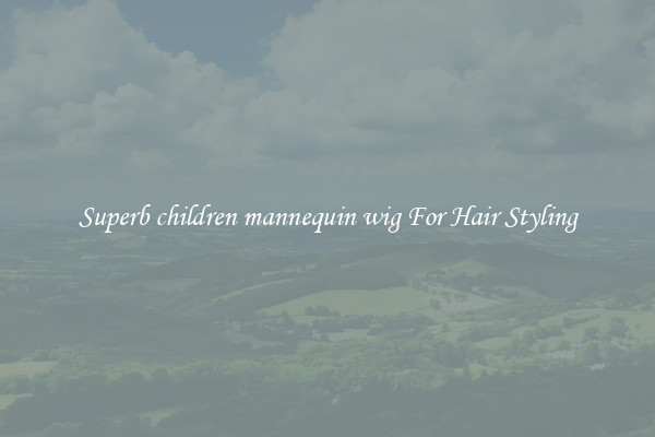 Superb children mannequin wig For Hair Styling