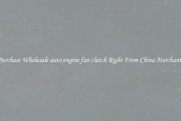 Purchase Wholesale auto engine fan clutch Right From China Merchants