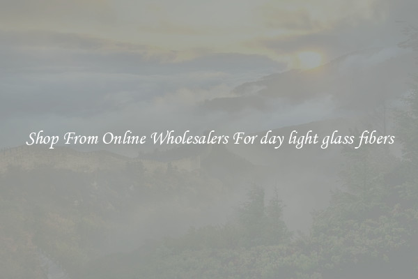 Shop From Online Wholesalers For day light glass fibers