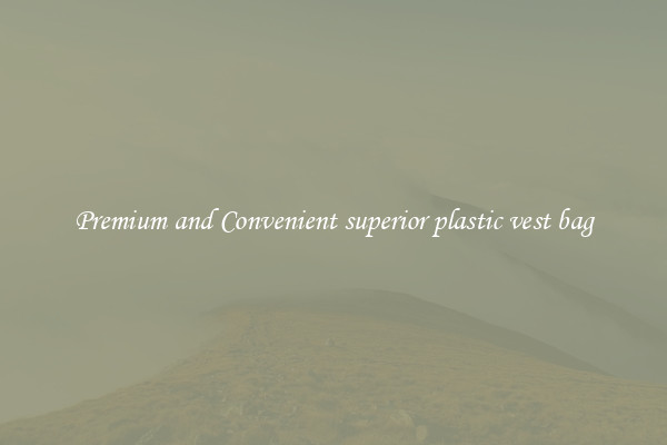 Premium and Convenient superior plastic vest bag