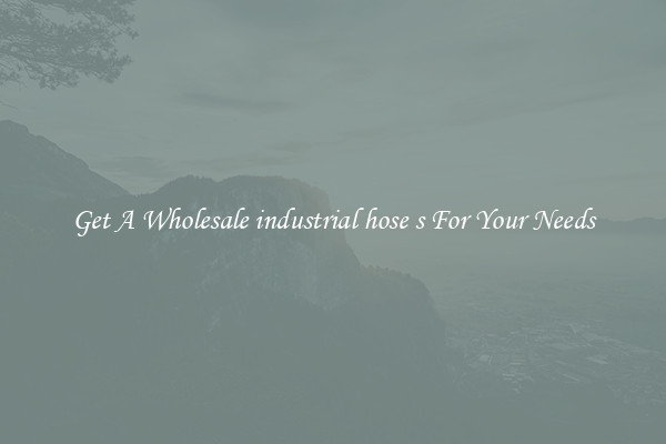 Get A Wholesale industrial hose s For Your Needs