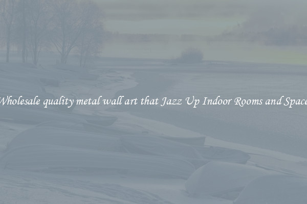 Wholesale quality metal wall art that Jazz Up Indoor Rooms and Spaces
