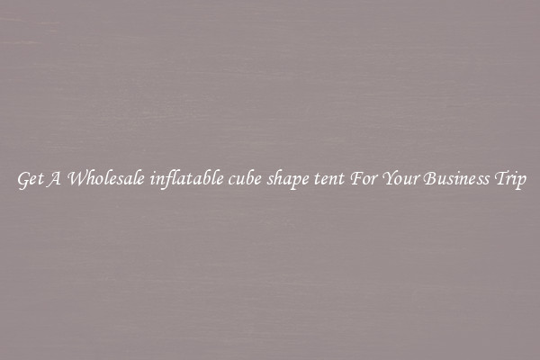 Get A Wholesale inflatable cube shape tent For Your Business Trip