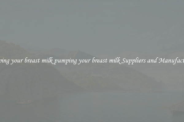 pumping your breast milk pumping your breast milk Suppliers and Manufacturers