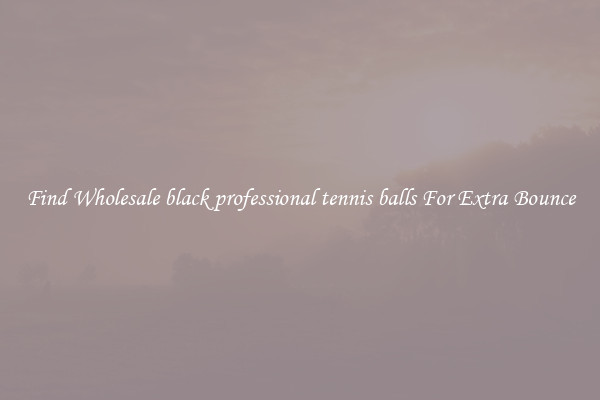 Find Wholesale black professional tennis balls For Extra Bounce