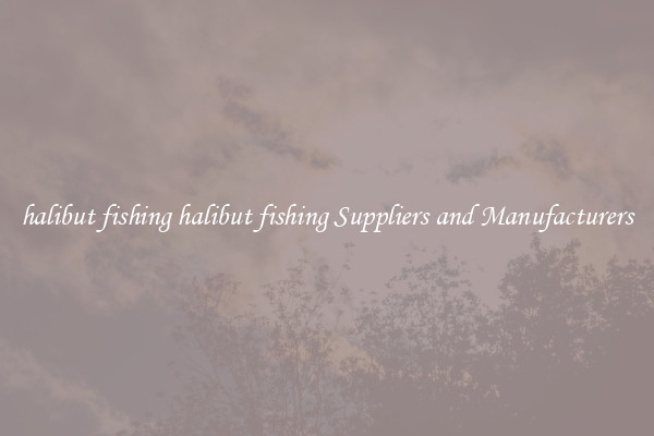 halibut fishing halibut fishing Suppliers and Manufacturers