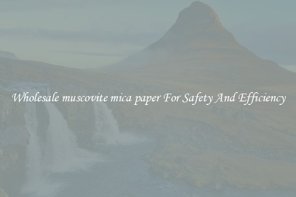 Wholesale muscovite mica paper For Safety And Efficiency