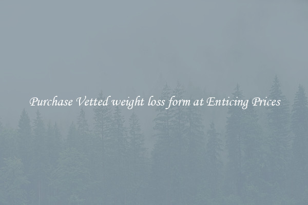 Purchase Vetted weight loss form at Enticing Prices