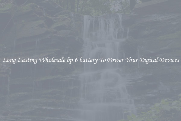 Long Lasting Wholesale bp 6 battery To Power Your Digital Devices