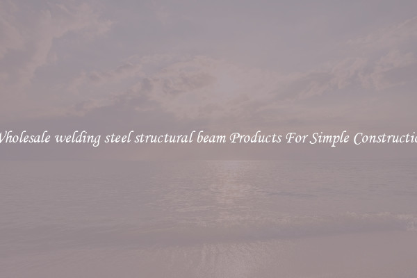 Wholesale welding steel structural beam Products For Simple Construction
