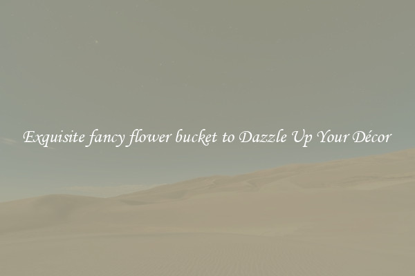 Exquisite fancy flower bucket to Dazzle Up Your Décor 