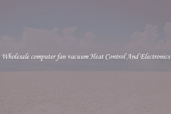 Wholesale computer fan vacuum Heat Control And Electronics