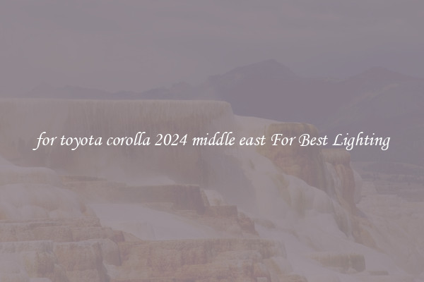 for toyota corolla 2024 middle east For Best Lighting