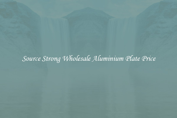 Source Strong Wholesale Aluminium Plate Price