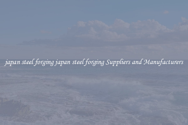 japan steel forging japan steel forging Suppliers and Manufacturers