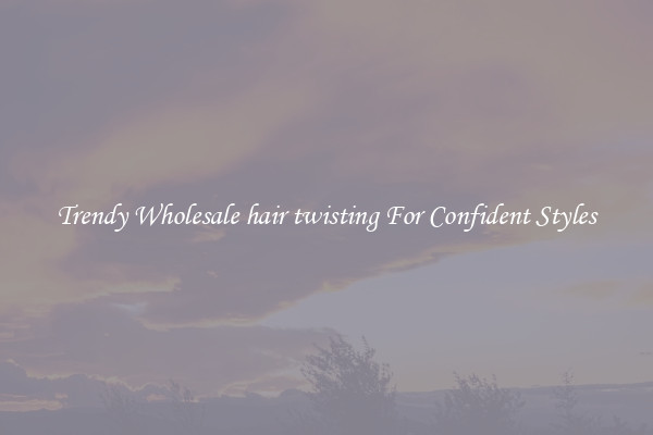 Trendy Wholesale hair twisting For Confident Styles