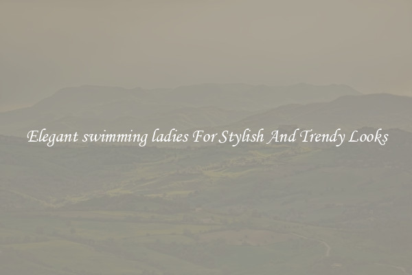 Elegant swimming ladies For Stylish And Trendy Looks