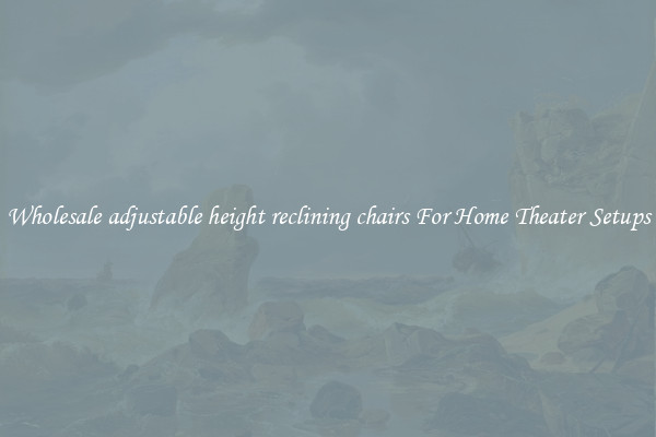 Wholesale adjustable height reclining chairs For Home Theater Setups