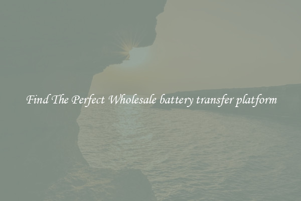 Find The Perfect Wholesale battery transfer platform
